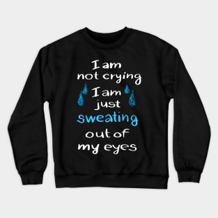 I am not crying just sweating out of my eyes Crewneck Sweatshirt